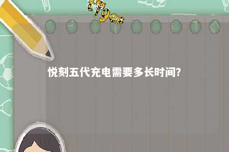 悦刻五代充电需要多长时间	？ 