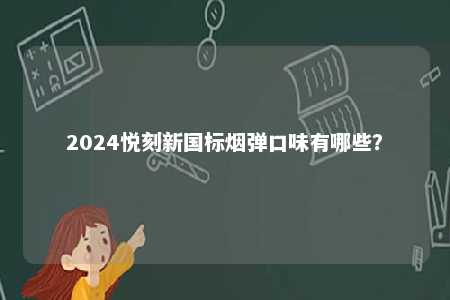 2024悦刻新国标烟弹口味有哪些	�？ 